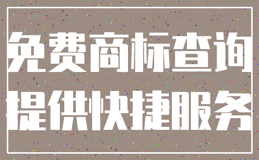 免费商标查询_提供快捷服务