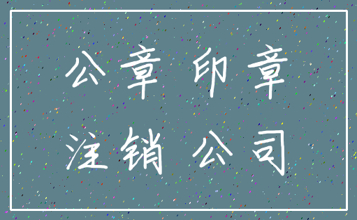 公章 印章_注销 公司