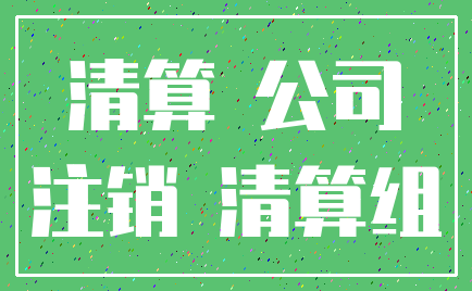 清算 公司_注销 清算组