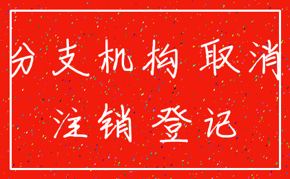 分支机构 取消_注销 登记