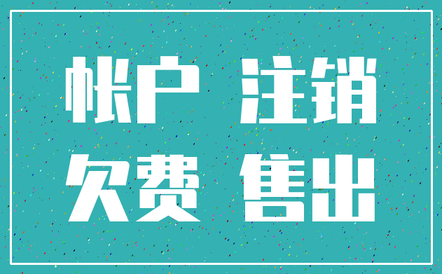 帐户 注销_欠费 售出
