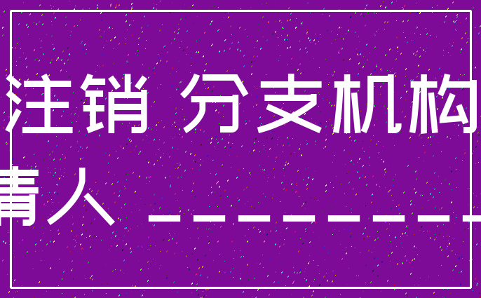 注销 分支机构_申请人 __________