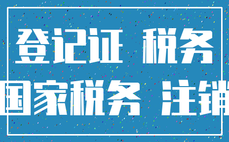 登记证 税务_国家税务 注销
