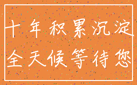 十年积累沉淀_全天候等待您