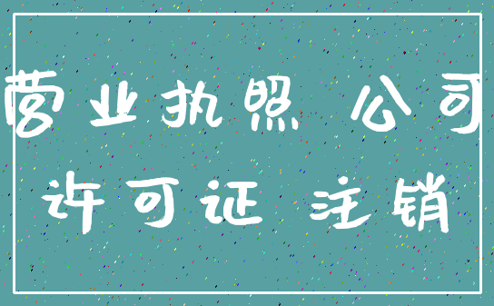 营业执照 公司_许可证 注销