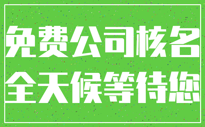 免费公司核名_全天候等待您
