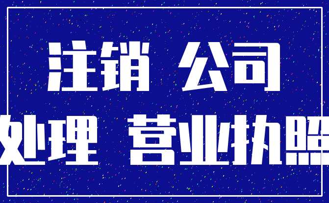 注销 公司_处理 营业执照