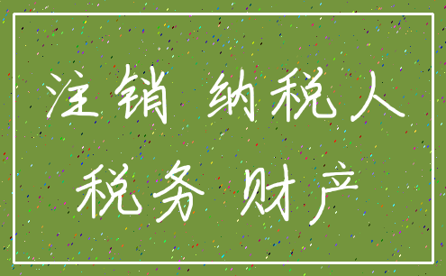 注销 纳税人_税务 财产