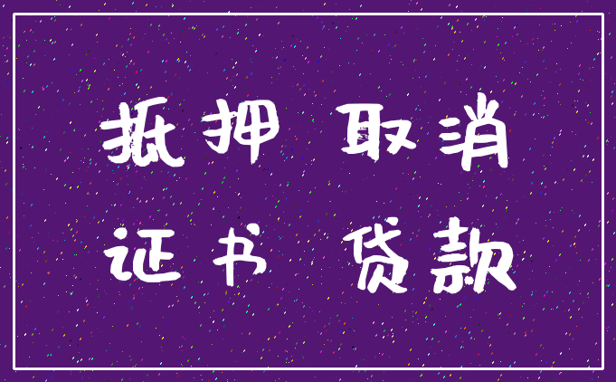 抵押 取消_证书 贷款