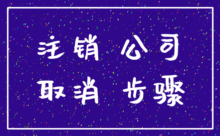 注销 公司_取消 步骤