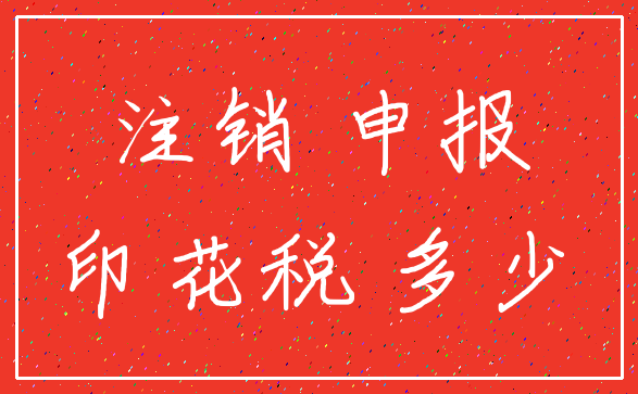 注销 申报_印花税 多少