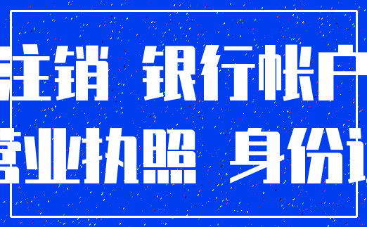 注销 银行帐户_营业执照 身份证