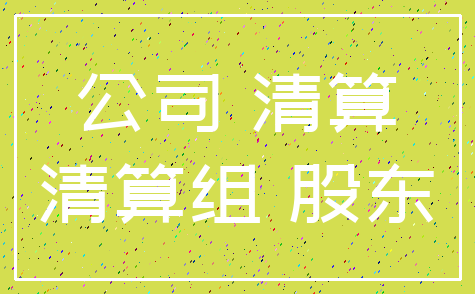 公司 清算_清算组 股东