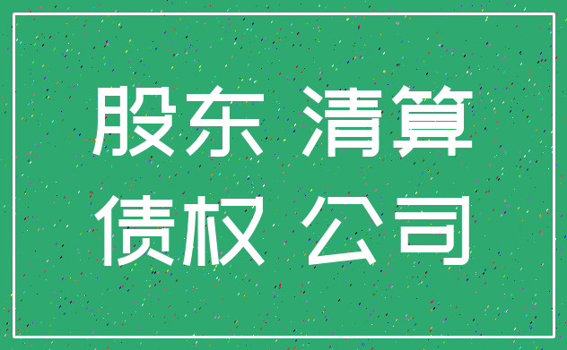 股东 清算_债权 公司