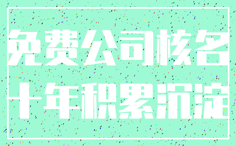 免费公司核名_十年积累沉淀