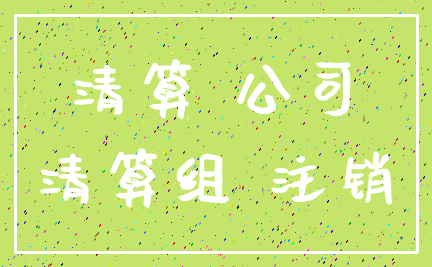 清算 公司_清算组 注销