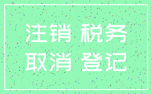 注销 税务_取消 登记
