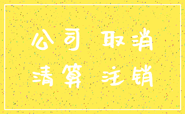 公司 取消_清算 注销