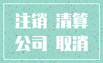 注销 清算_公司 取消