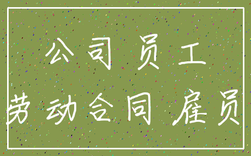 公司 员工_劳动合同 雇员