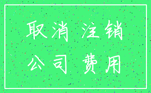 取消 注销_公司 费用