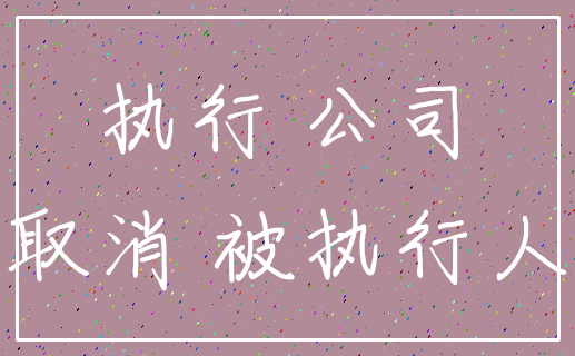 执行 公司_取消 被执行人