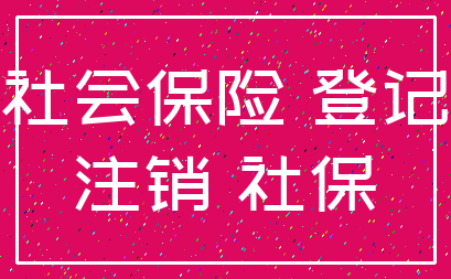 社会保险 登记_注销 社保
