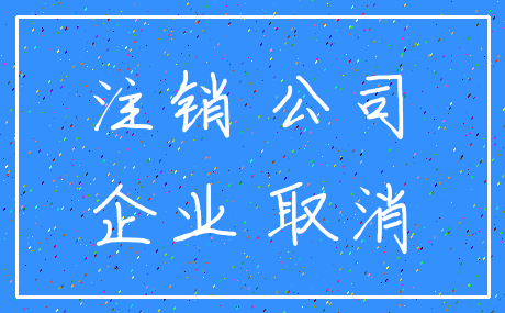 注销 公司_企业 取消