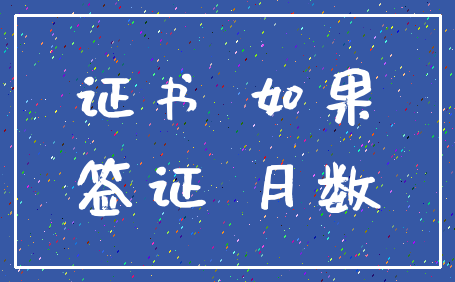 证书 如果_签证 月数