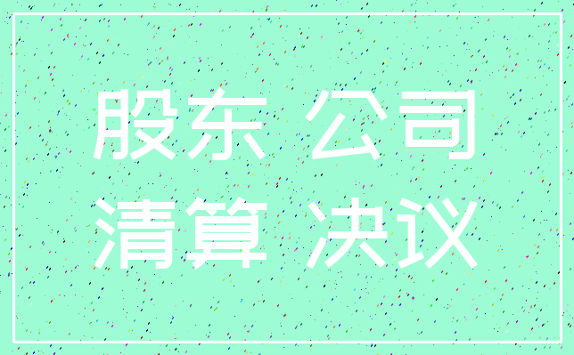 股东 公司_清算 决议