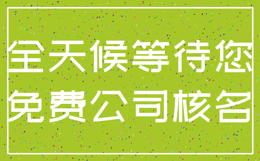 全天候等待您_免费公司核名