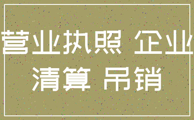 营业执照 企业_清算 吊销