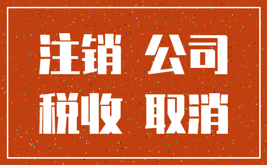 注销 公司_税收 取消