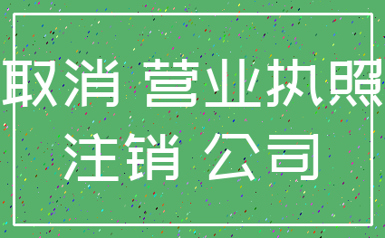 取消 营业执照_注销 公司