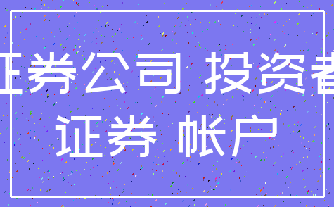 证券公司 投资者_证券 帐户