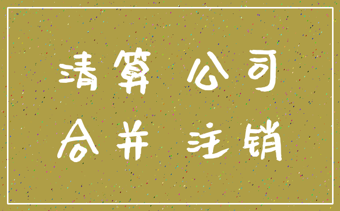 清算 公司_合并 注销