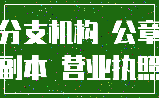 分支机构 公章_副本 营业执照