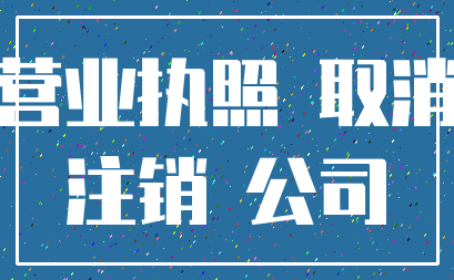 营业执照 取消_注销 公司
