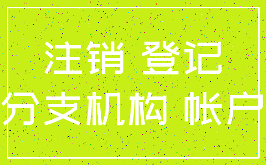 注销 登记_分支机构 帐户