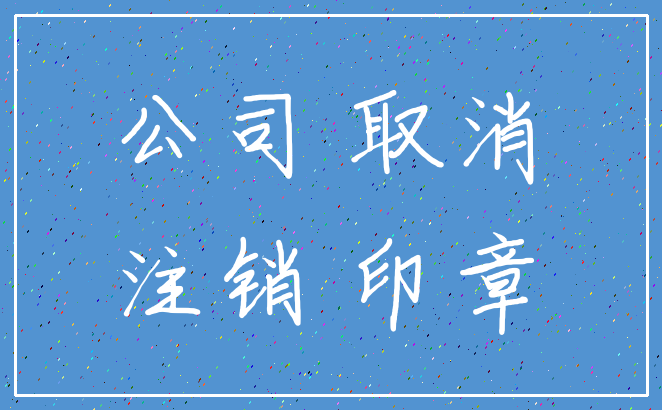 公司 取消_注销 印章
