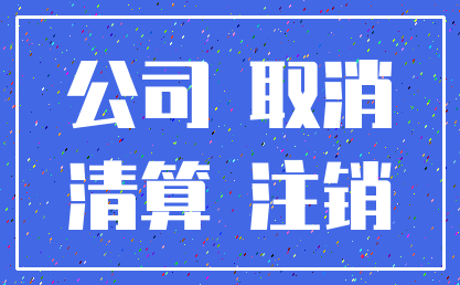 公司 取消_清算 注销