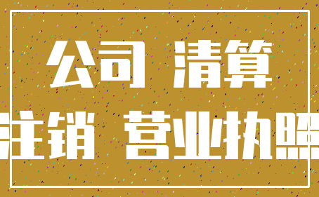 公司 清算_注销 营业执照