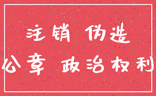 注销 伪造_公章 政治权利