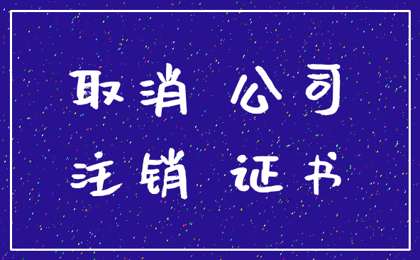取消 公司_注销 证书