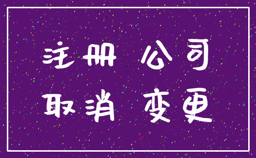 注册 公司_取消 变更