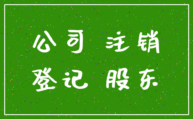 公司 注销_登记 股东