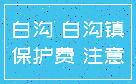 白沟 白沟镇_保护费 注意