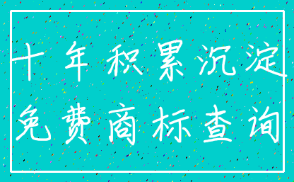 十年积累沉淀_免费商标查询