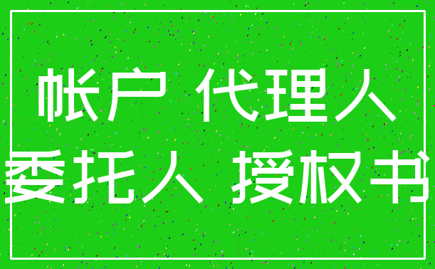 帐户 代理人_委托人 授权书