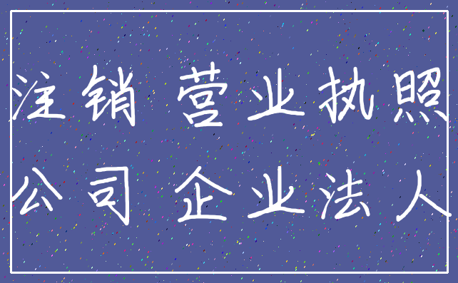 注销 营业执照_公司 企业法人